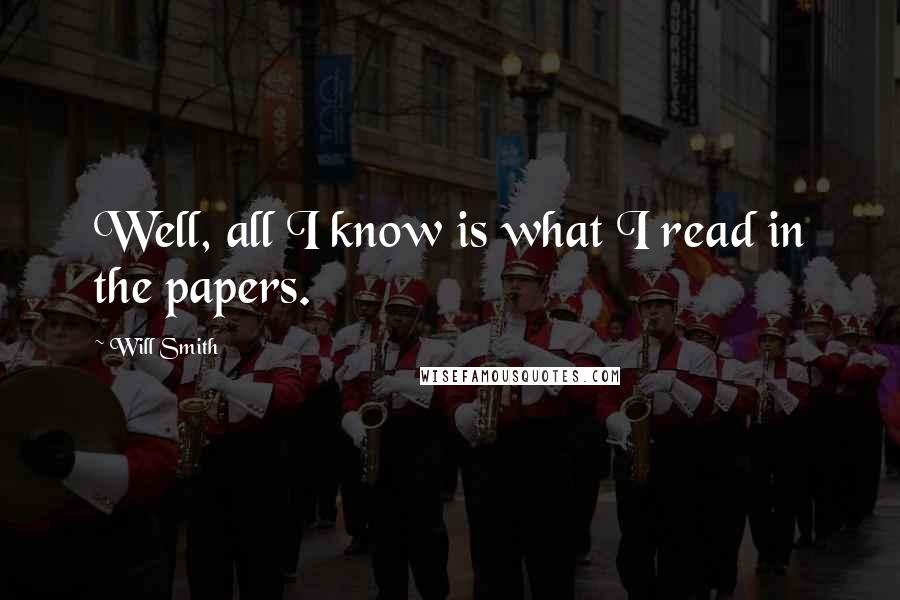 Will Smith Quotes: Well, all I know is what I read in the papers.