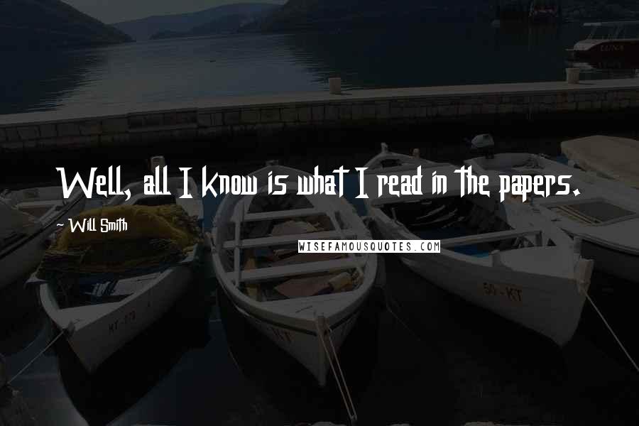 Will Smith Quotes: Well, all I know is what I read in the papers.