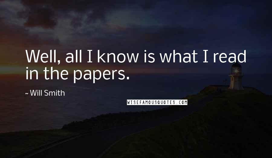 Will Smith Quotes: Well, all I know is what I read in the papers.