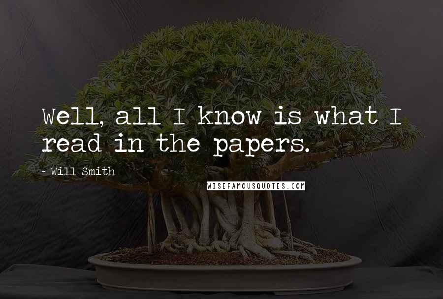 Will Smith Quotes: Well, all I know is what I read in the papers.