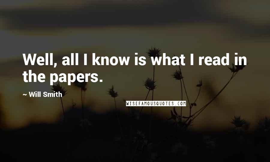 Will Smith Quotes: Well, all I know is what I read in the papers.