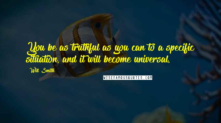 Will Smith Quotes: You be as truthful as you can to a specific situation, and it will become universal.