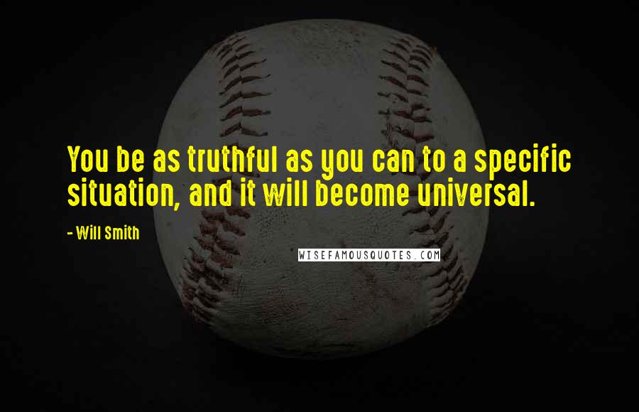 Will Smith Quotes: You be as truthful as you can to a specific situation, and it will become universal.