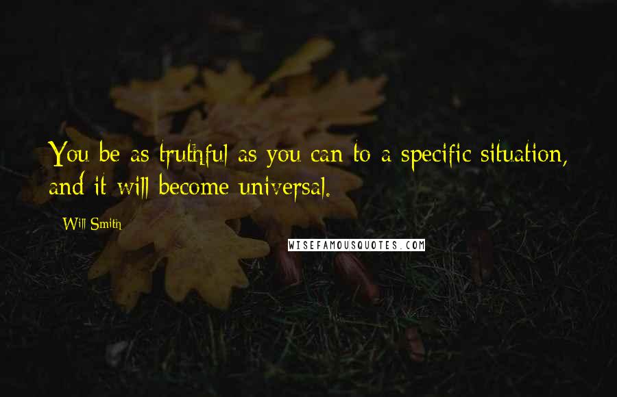 Will Smith Quotes: You be as truthful as you can to a specific situation, and it will become universal.