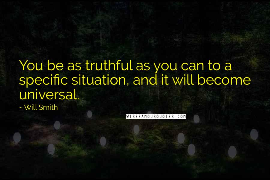 Will Smith Quotes: You be as truthful as you can to a specific situation, and it will become universal.