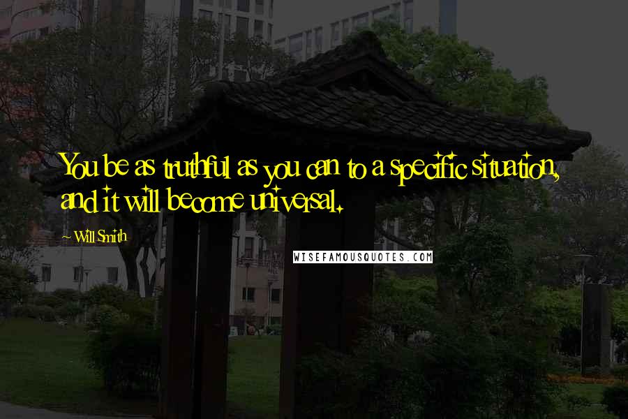 Will Smith Quotes: You be as truthful as you can to a specific situation, and it will become universal.