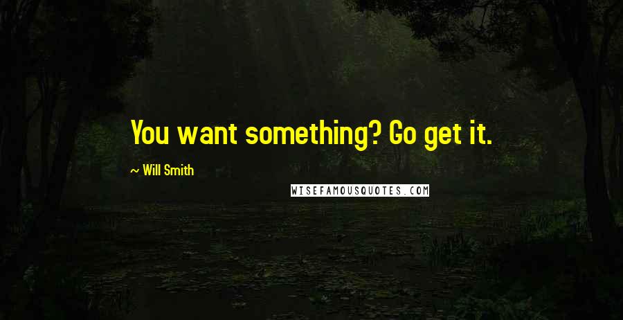 Will Smith Quotes: You want something? Go get it.