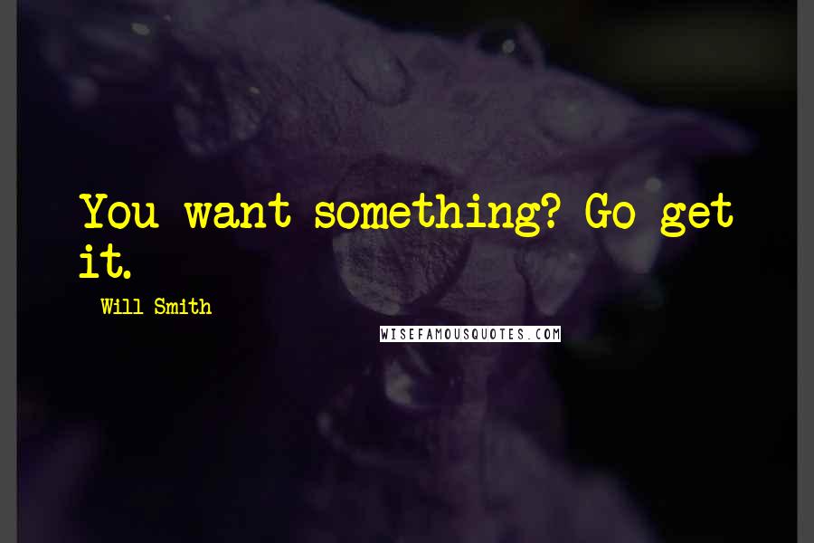 Will Smith Quotes: You want something? Go get it.