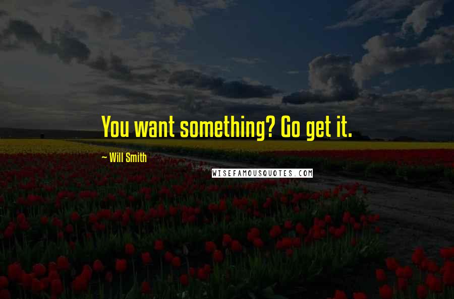 Will Smith Quotes: You want something? Go get it.