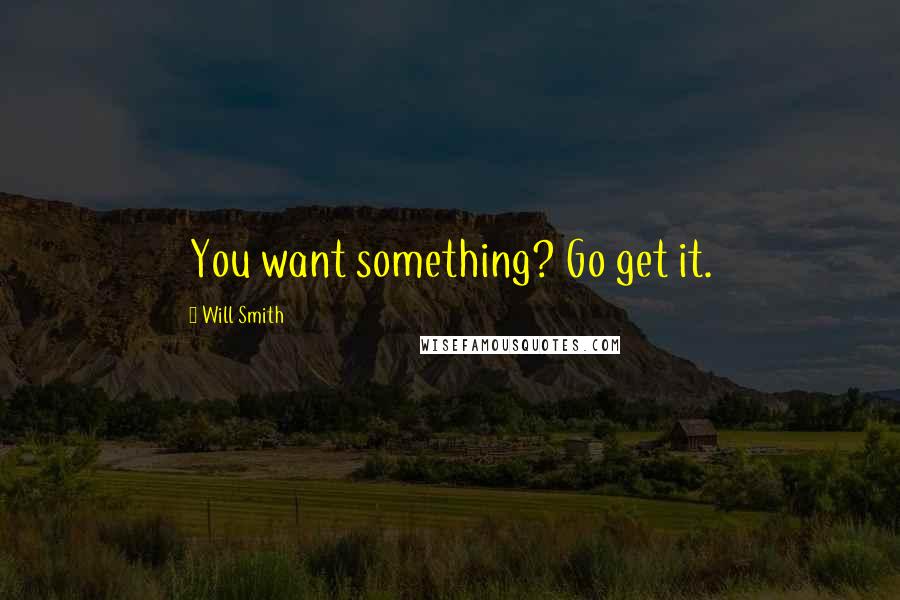 Will Smith Quotes: You want something? Go get it.