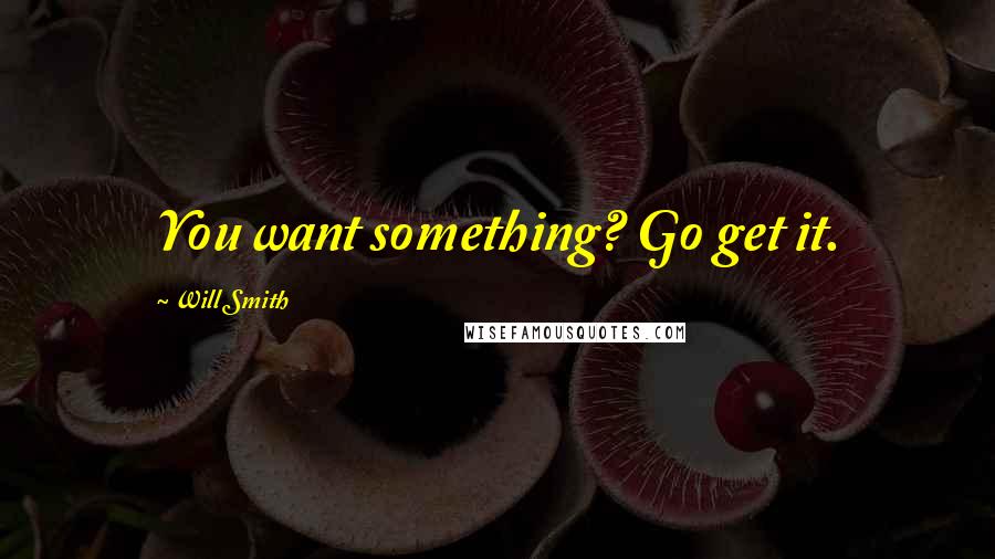 Will Smith Quotes: You want something? Go get it.