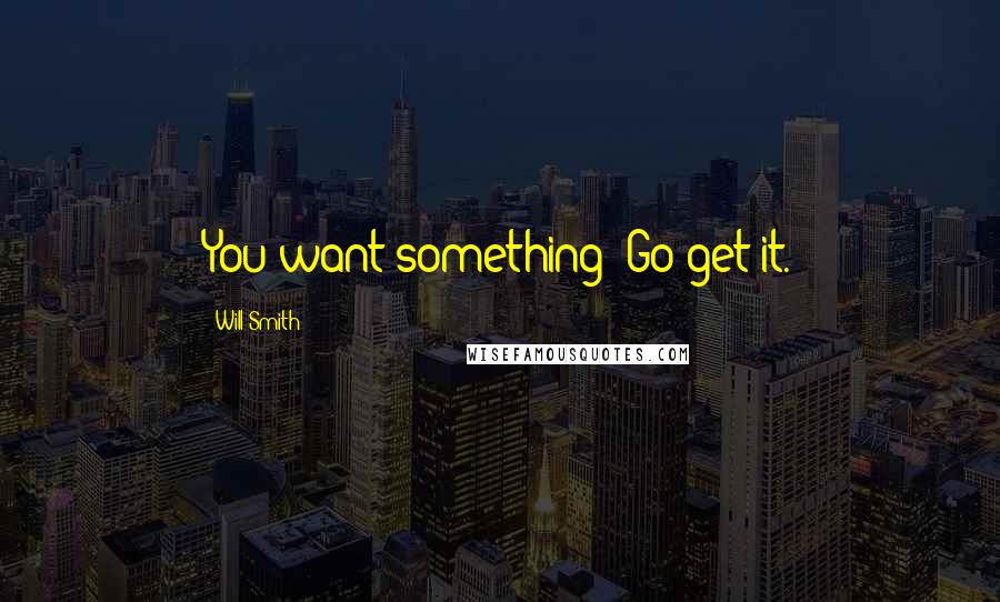 Will Smith Quotes: You want something? Go get it.