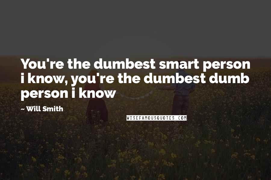 Will Smith Quotes: You're the dumbest smart person i know, you're the dumbest dumb person i know