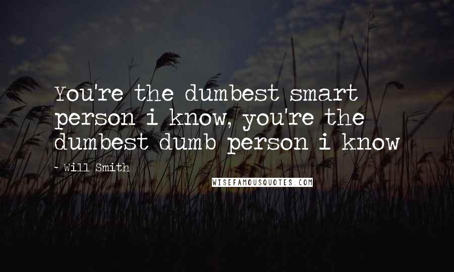 Will Smith Quotes: You're the dumbest smart person i know, you're the dumbest dumb person i know