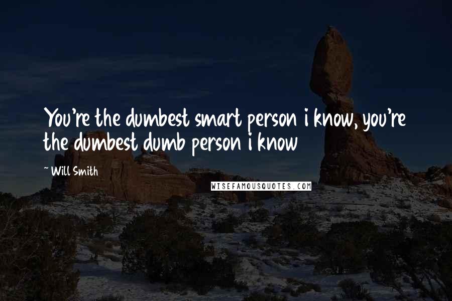 Will Smith Quotes: You're the dumbest smart person i know, you're the dumbest dumb person i know
