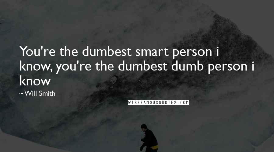 Will Smith Quotes: You're the dumbest smart person i know, you're the dumbest dumb person i know