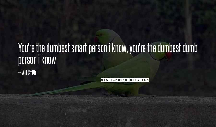 Will Smith Quotes: You're the dumbest smart person i know, you're the dumbest dumb person i know