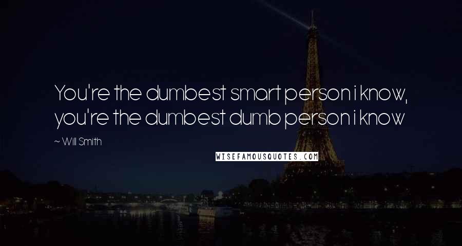 Will Smith Quotes: You're the dumbest smart person i know, you're the dumbest dumb person i know