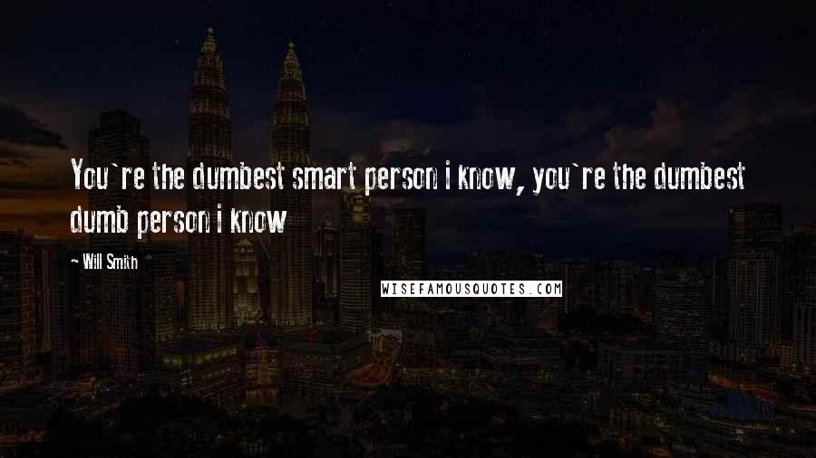 Will Smith Quotes: You're the dumbest smart person i know, you're the dumbest dumb person i know