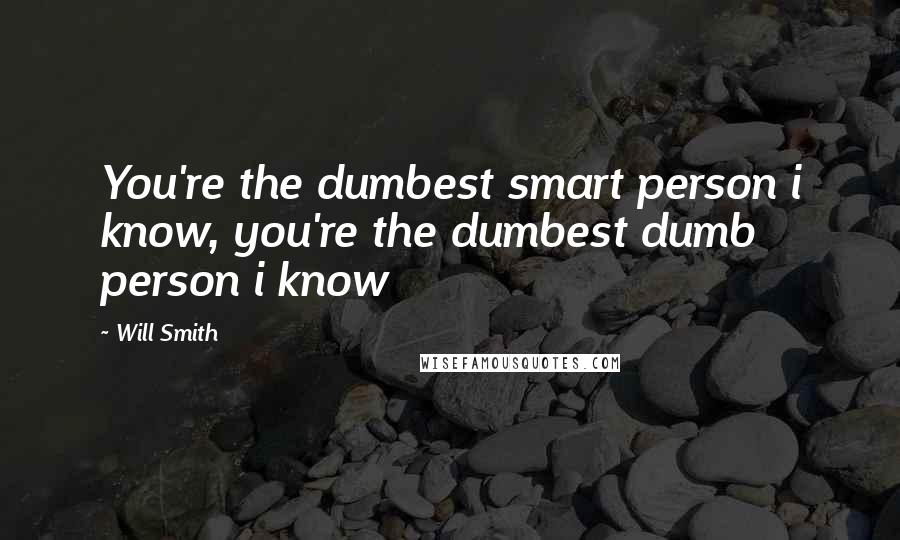 Will Smith Quotes: You're the dumbest smart person i know, you're the dumbest dumb person i know