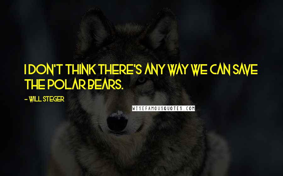 Will Steger Quotes: I don't think there's any way we can save the polar bears.