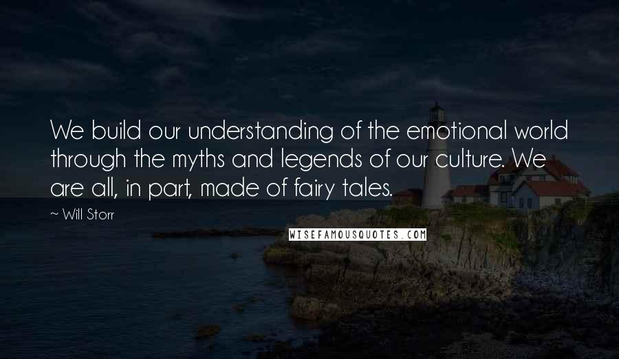 Will Storr Quotes: We build our understanding of the emotional world through the myths and legends of our culture. We are all, in part, made of fairy tales.