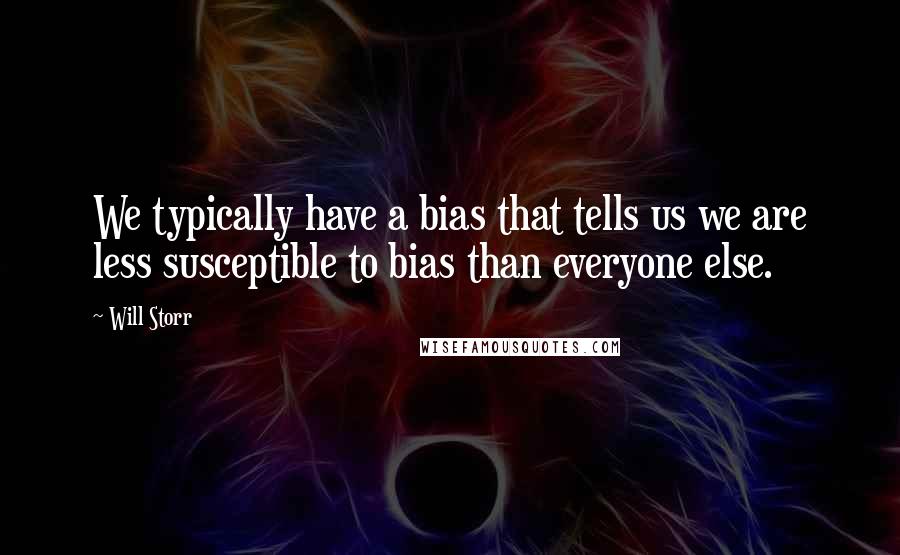 Will Storr Quotes: We typically have a bias that tells us we are less susceptible to bias than everyone else.