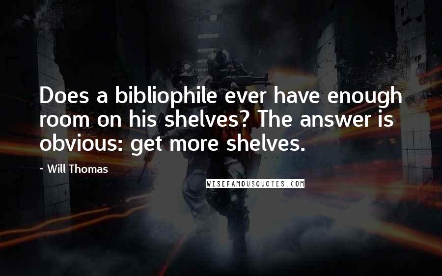 Will Thomas Quotes: Does a bibliophile ever have enough room on his shelves? The answer is obvious: get more shelves.