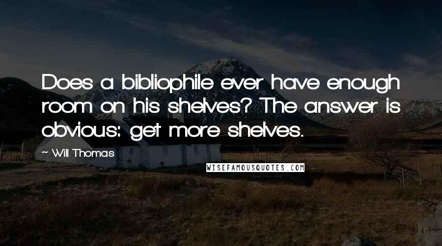 Will Thomas Quotes: Does a bibliophile ever have enough room on his shelves? The answer is obvious: get more shelves.