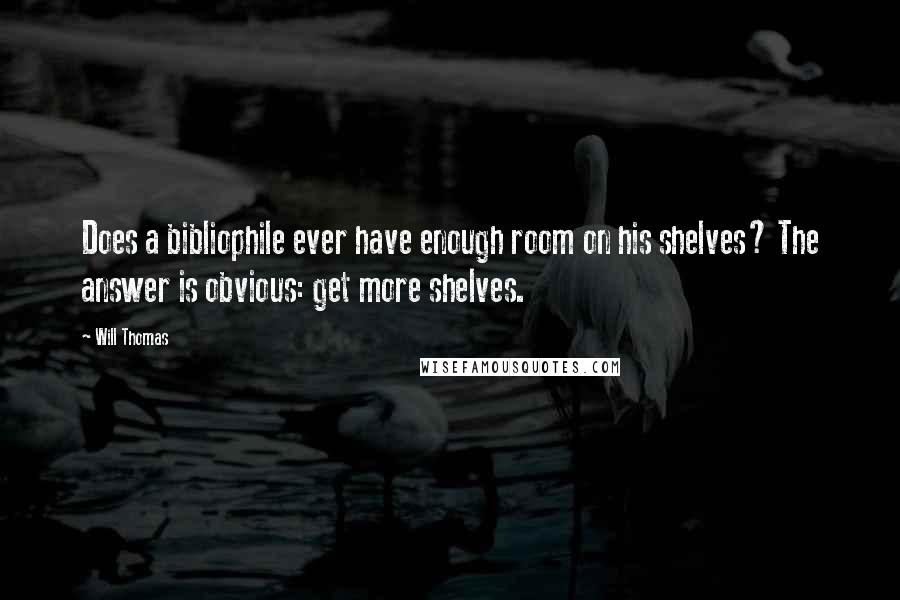 Will Thomas Quotes: Does a bibliophile ever have enough room on his shelves? The answer is obvious: get more shelves.