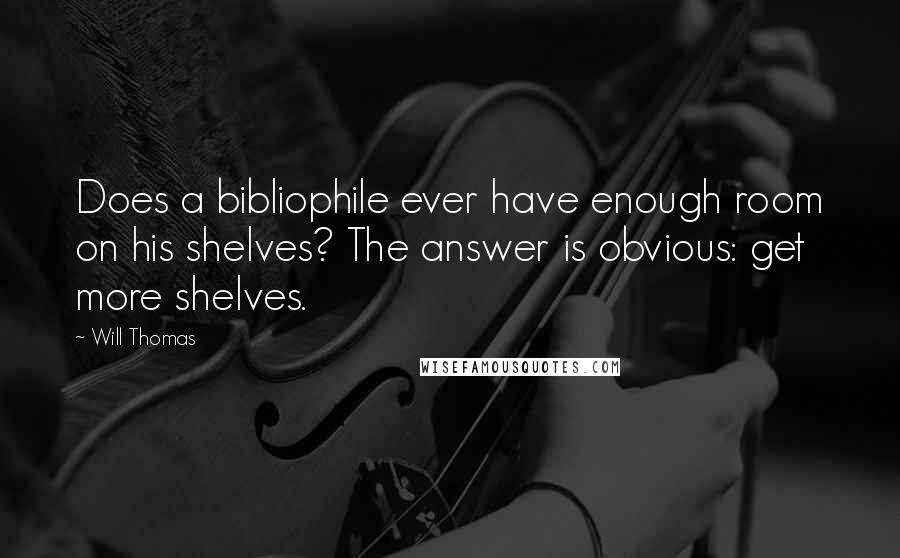 Will Thomas Quotes: Does a bibliophile ever have enough room on his shelves? The answer is obvious: get more shelves.