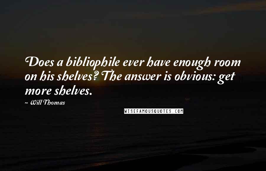 Will Thomas Quotes: Does a bibliophile ever have enough room on his shelves? The answer is obvious: get more shelves.