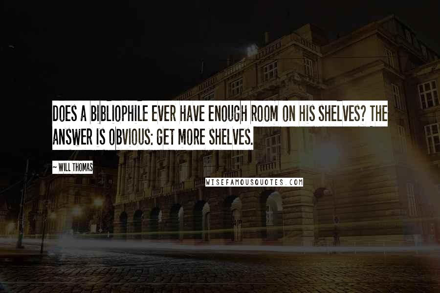 Will Thomas Quotes: Does a bibliophile ever have enough room on his shelves? The answer is obvious: get more shelves.