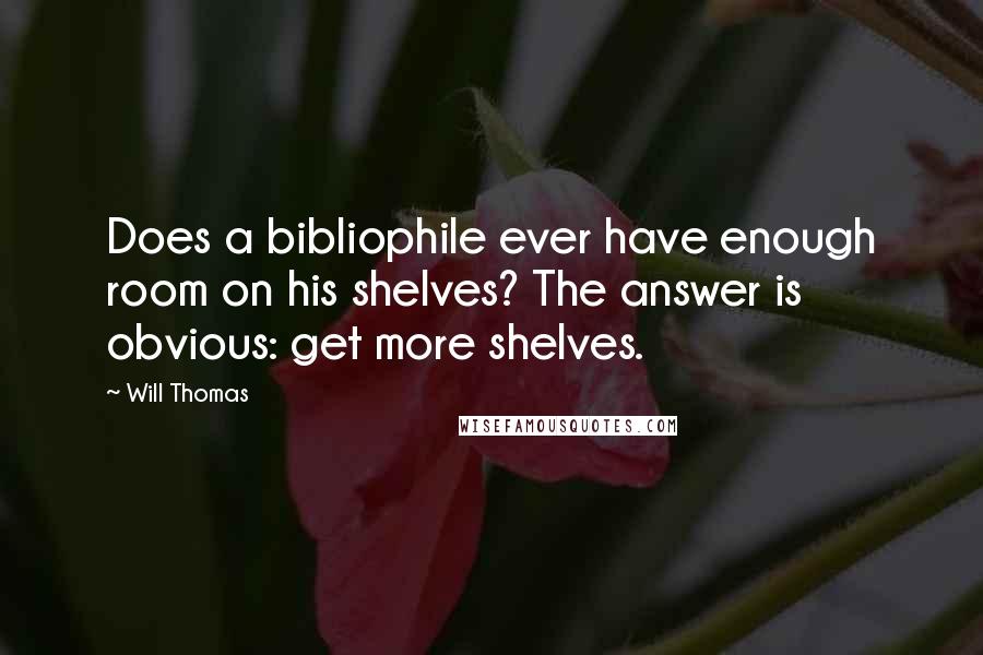 Will Thomas Quotes: Does a bibliophile ever have enough room on his shelves? The answer is obvious: get more shelves.