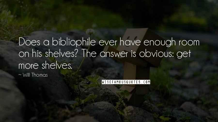 Will Thomas Quotes: Does a bibliophile ever have enough room on his shelves? The answer is obvious: get more shelves.