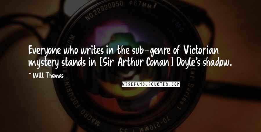 Will Thomas Quotes: Everyone who writes in the sub-genre of Victorian mystery stands in [Sir Arthur Conan] Doyle's shadow.