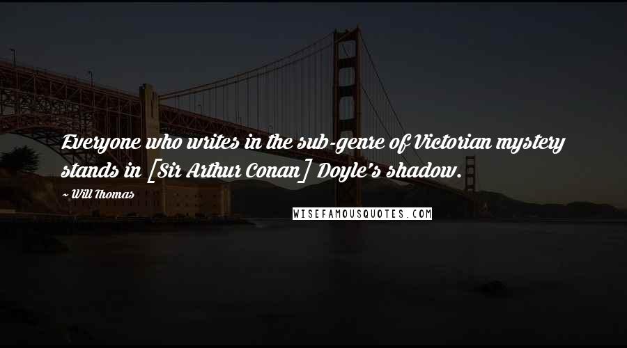 Will Thomas Quotes: Everyone who writes in the sub-genre of Victorian mystery stands in [Sir Arthur Conan] Doyle's shadow.