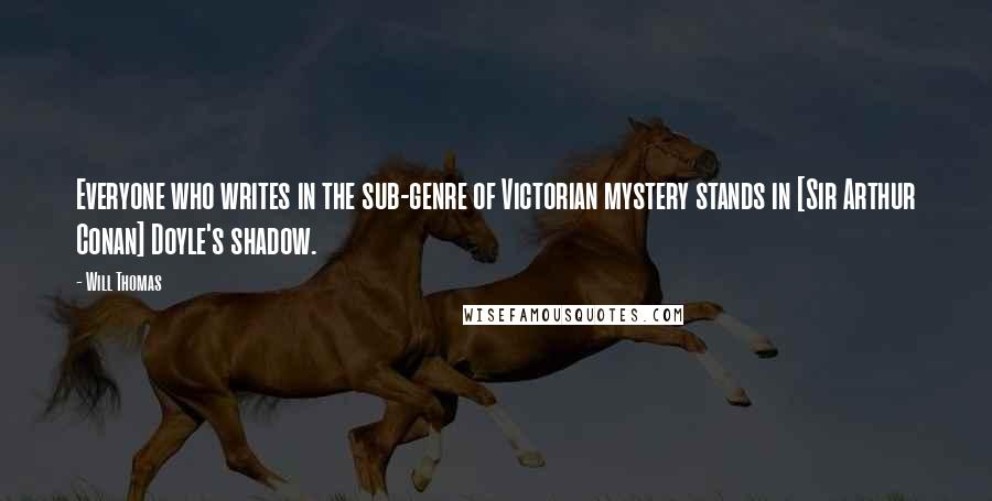Will Thomas Quotes: Everyone who writes in the sub-genre of Victorian mystery stands in [Sir Arthur Conan] Doyle's shadow.