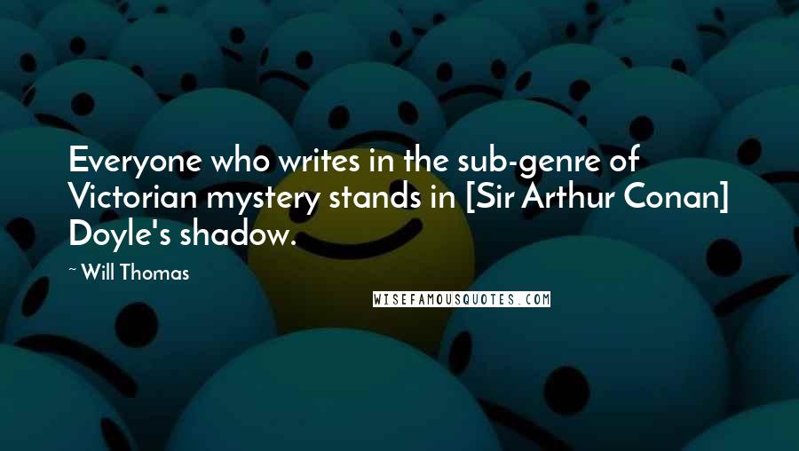 Will Thomas Quotes: Everyone who writes in the sub-genre of Victorian mystery stands in [Sir Arthur Conan] Doyle's shadow.