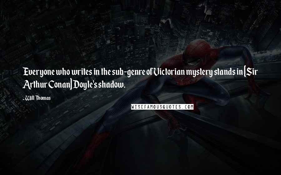 Will Thomas Quotes: Everyone who writes in the sub-genre of Victorian mystery stands in [Sir Arthur Conan] Doyle's shadow.