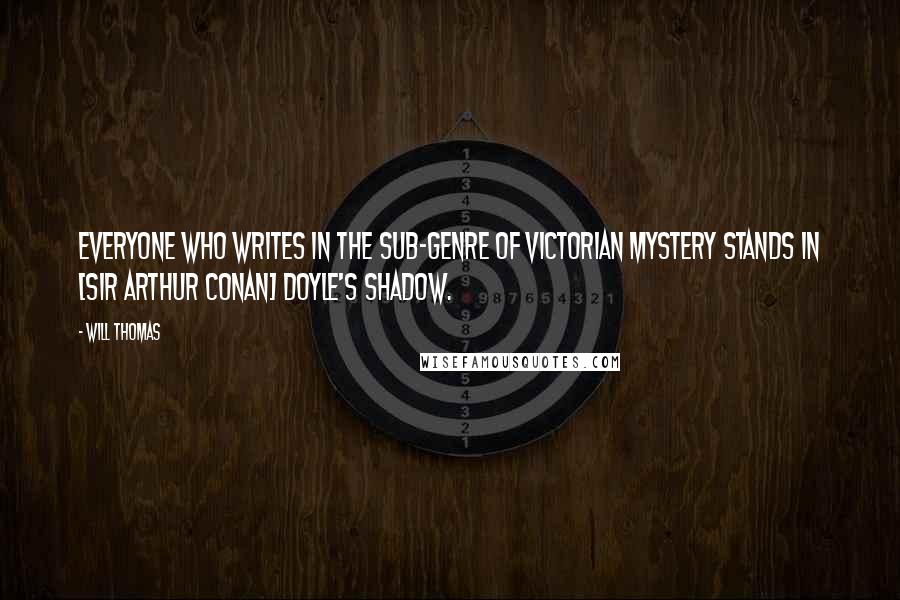 Will Thomas Quotes: Everyone who writes in the sub-genre of Victorian mystery stands in [Sir Arthur Conan] Doyle's shadow.