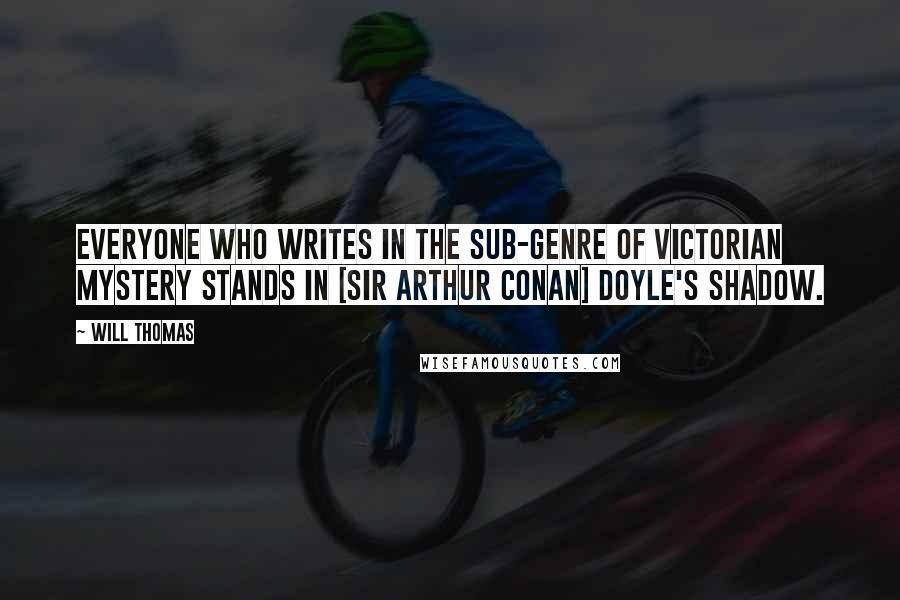 Will Thomas Quotes: Everyone who writes in the sub-genre of Victorian mystery stands in [Sir Arthur Conan] Doyle's shadow.