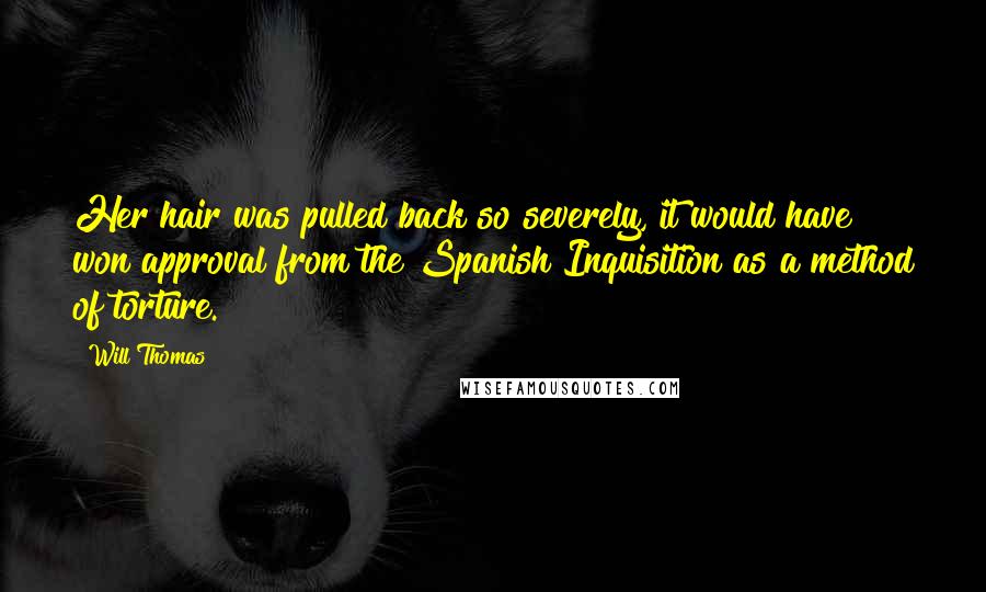 Will Thomas Quotes: Her hair was pulled back so severely, it would have won approval from the Spanish Inquisition as a method of torture.