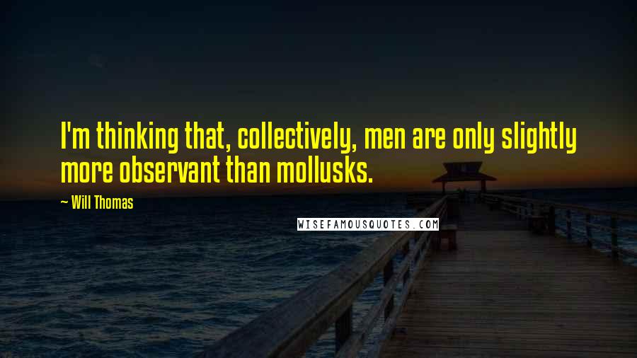 Will Thomas Quotes: I'm thinking that, collectively, men are only slightly more observant than mollusks.