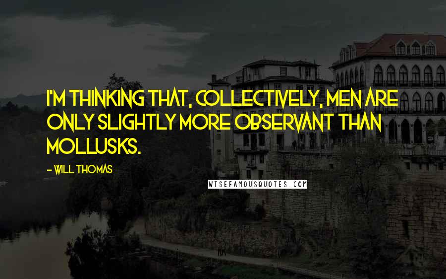 Will Thomas Quotes: I'm thinking that, collectively, men are only slightly more observant than mollusks.