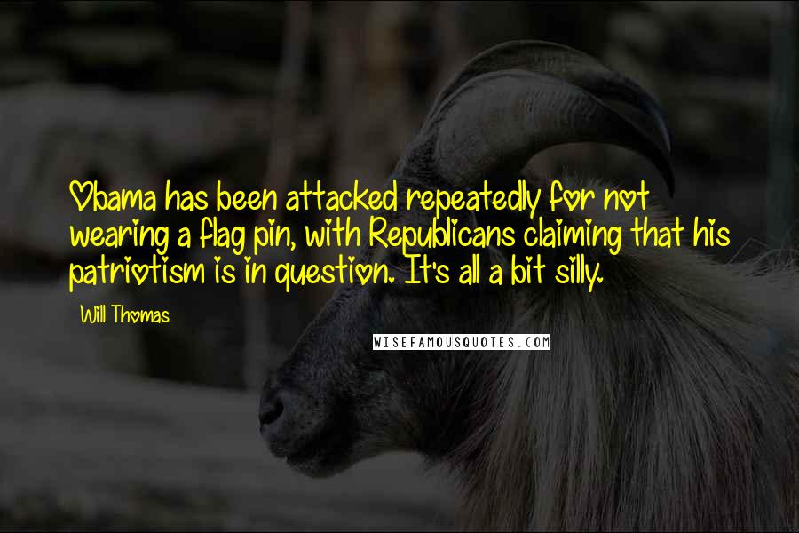 Will Thomas Quotes: Obama has been attacked repeatedly for not wearing a flag pin, with Republicans claiming that his patriotism is in question. It's all a bit silly.