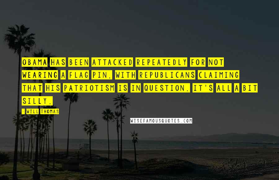 Will Thomas Quotes: Obama has been attacked repeatedly for not wearing a flag pin, with Republicans claiming that his patriotism is in question. It's all a bit silly.