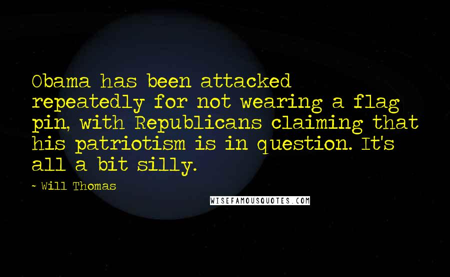 Will Thomas Quotes: Obama has been attacked repeatedly for not wearing a flag pin, with Republicans claiming that his patriotism is in question. It's all a bit silly.