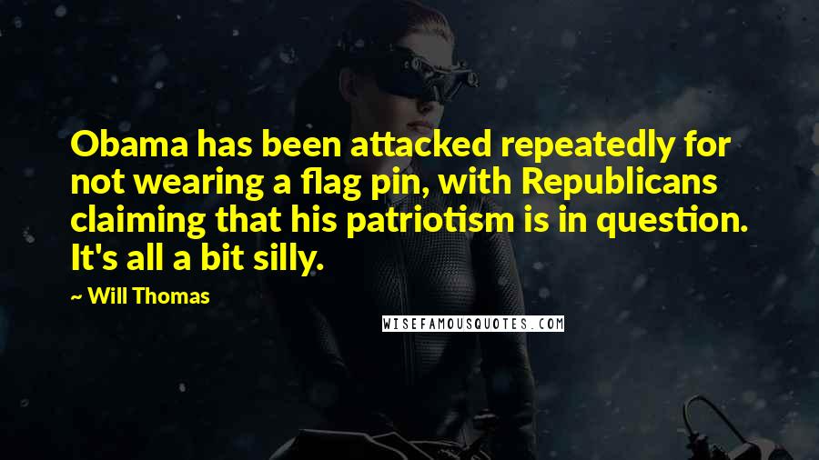 Will Thomas Quotes: Obama has been attacked repeatedly for not wearing a flag pin, with Republicans claiming that his patriotism is in question. It's all a bit silly.