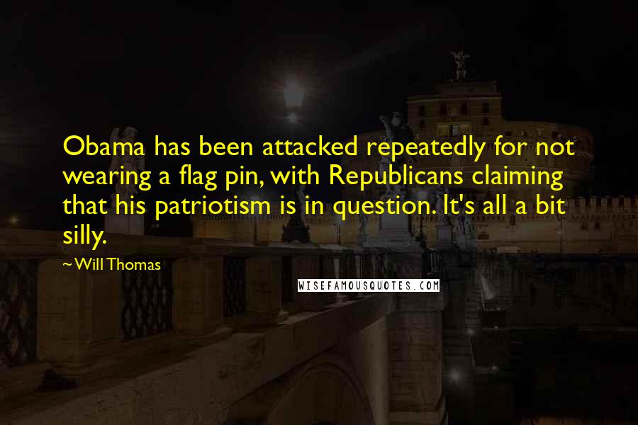 Will Thomas Quotes: Obama has been attacked repeatedly for not wearing a flag pin, with Republicans claiming that his patriotism is in question. It's all a bit silly.